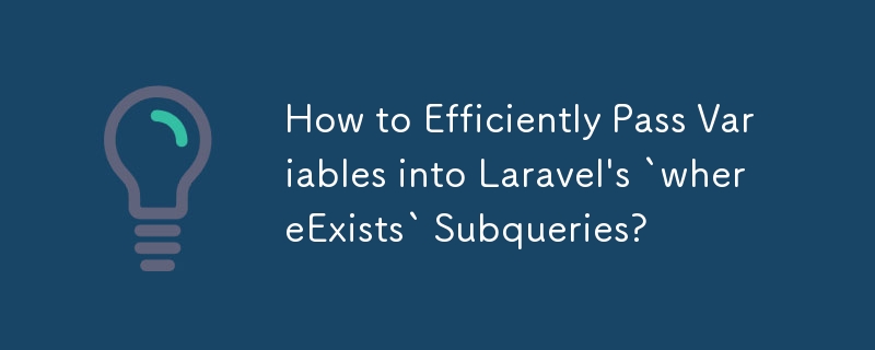 How to Efficiently Pass Variables into Laravel's `whereExists` Subqueries?
