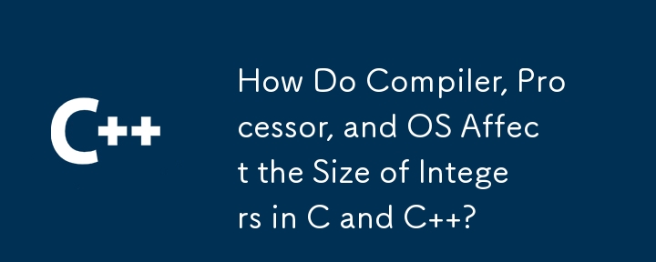 How Do Compiler, Processor, and OS Affect the Size of Integers in C and C  ?
