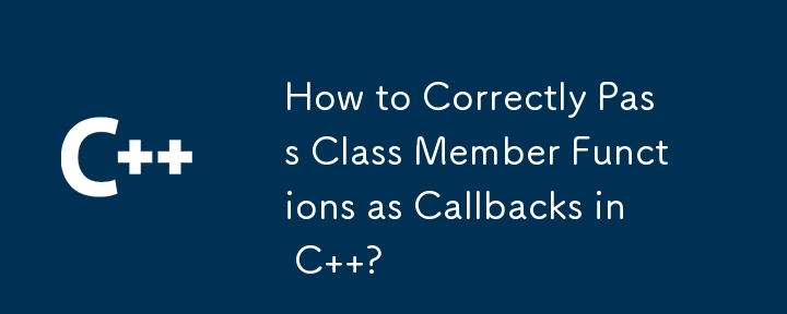 How to Correctly Pass Class Member Functions as Callbacks in C  ?
