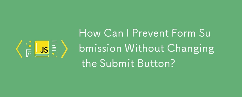 How Can I Prevent Form Submission Without Changing the Submit Button?
