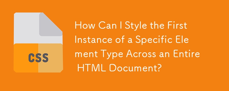 How Can I Style the First Instance of a Specific Element Type Across an Entire HTML Document?
