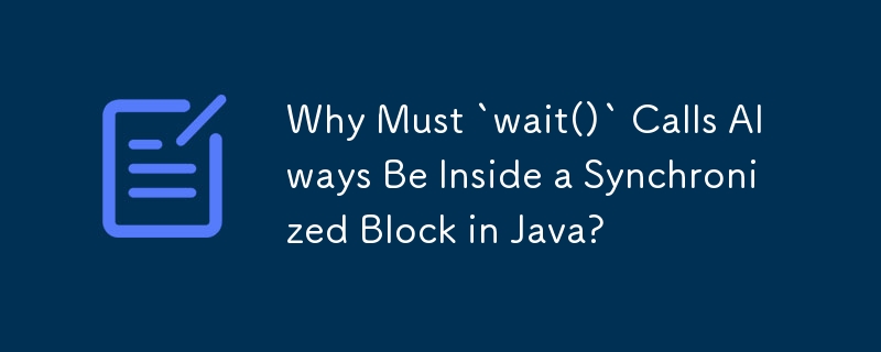 Why Must `wait()` Calls Always Be Inside a Synchronized Block in Java?
