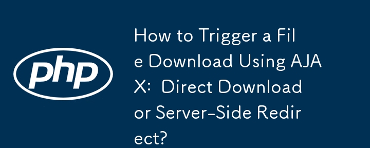 How to Trigger a File Download Using AJAX: Direct Download or Server-Side Redirect?