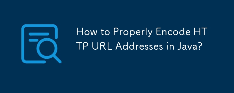 How to Properly Encode HTTP URL Addresses in Java?
