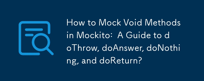 How to Mock Void Methods in Mockito:  A Guide to doThrow, doAnswer, doNothing, and doReturn?
