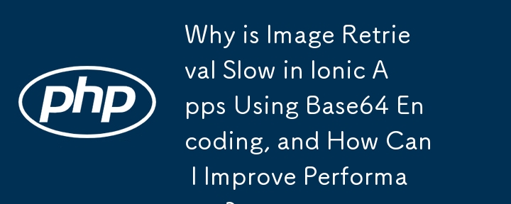 Why is Image Retrieval Slow in Ionic Apps Using Base64 Encoding, and How Can I Improve Performance?
