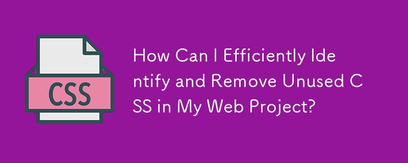 How Can I Efficiently Identify and Remove Unused CSS in My Web Project?