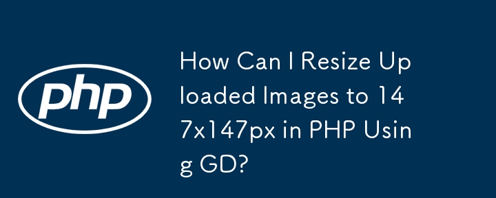 How Can I Resize Uploaded Images to 147x147px in PHP Using GD?
