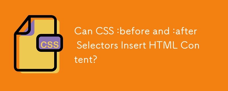 Can CSS :before and :after Selectors Insert HTML Content?
