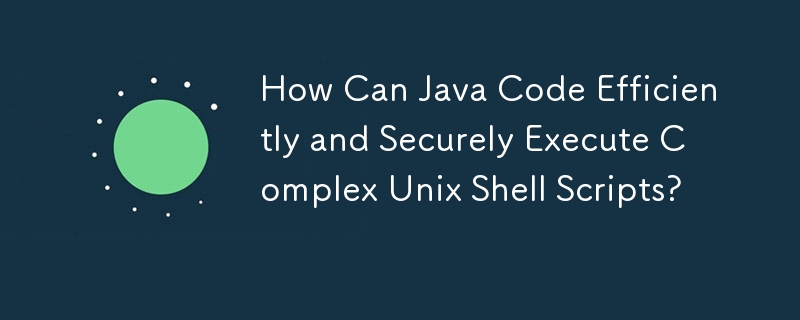 How Can Java Code Efficiently and Securely Execute Complex Unix Shell ...
