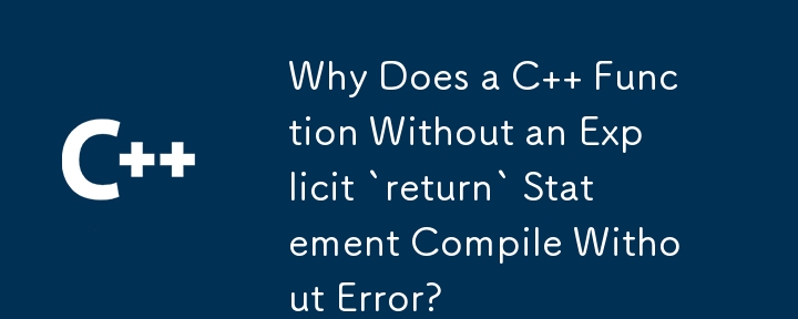 Why Does a C   Function Without an Explicit `return` Statement Compile Without Error?
