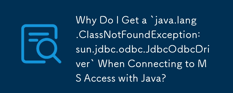 Why Do I Get a `java.lang.ClassNotFoundException: sun.jdbc.odbc ...