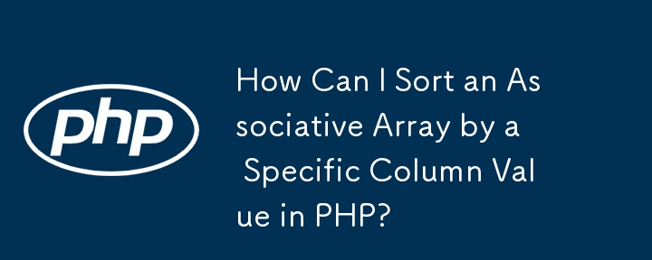 How Can I Sort an Associative Array by a Specific Column Value in PHP?
