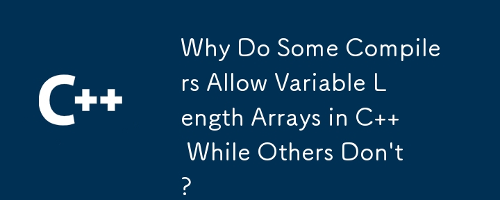 Why Do Some Compilers Allow Variable Length Arrays in C   While Others Don't?
