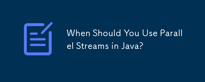 When Should You Use Parallel Streams in Java?

