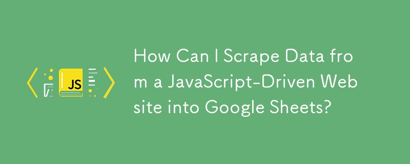 How Can I Scrape Data from a JavaScript-Driven Website into Google Sheets?