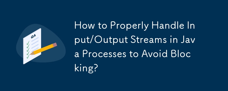 How to Properly Handle Input/Output Streams in Java Processes to Avoid Blocking?
