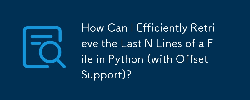 How Can I Efficiently Retrieve the Last N Lines of a File in Python (with Offset Support)?

