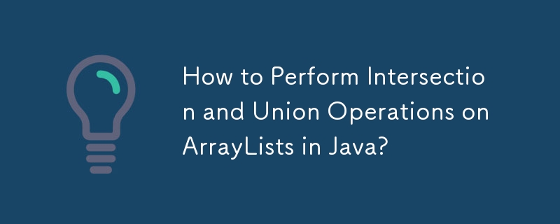 How to Perform Intersection and Union Operations on ArrayLists in Java ...