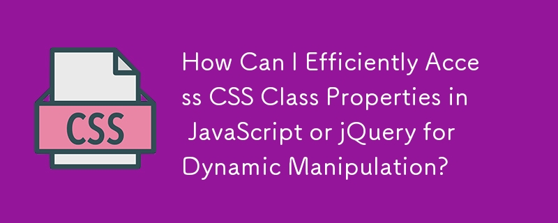 How Can I Efficiently Access CSS Class Properties in JavaScript or jQuery for Dynamic Manipulation?

