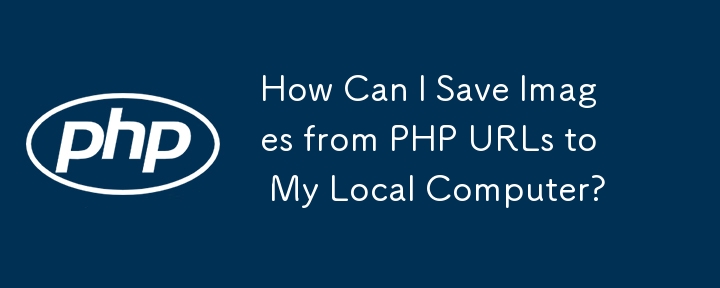 How Can I Save Images from PHP URLs to My Local Computer?
