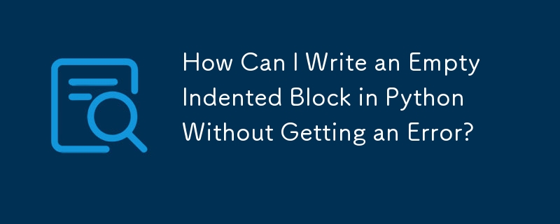 How Can I Write an Empty Indented Block in Python Without Getting an ...