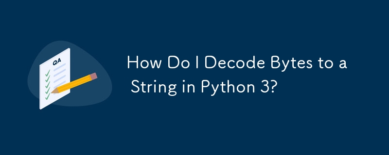 How Do I Decode Bytes to a String in Python 3?
