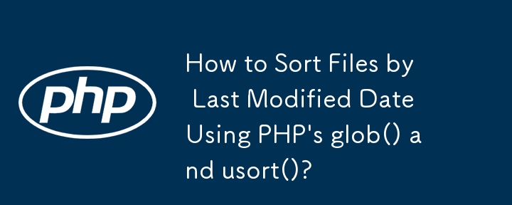 How to Sort Files by Last Modified Date Using PHP's glob() and usort()?
