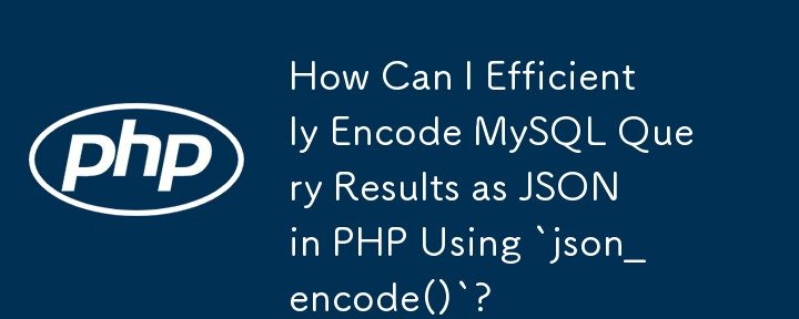 How Can I Efficiently Encode MySQL Query Results as JSON in PHP Using ...
