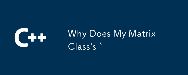Why Does My Matrix Class's `