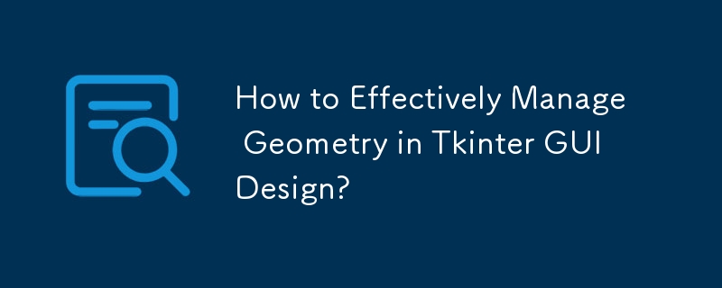 How to Effectively Manage Geometry in Tkinter GUI Design?
