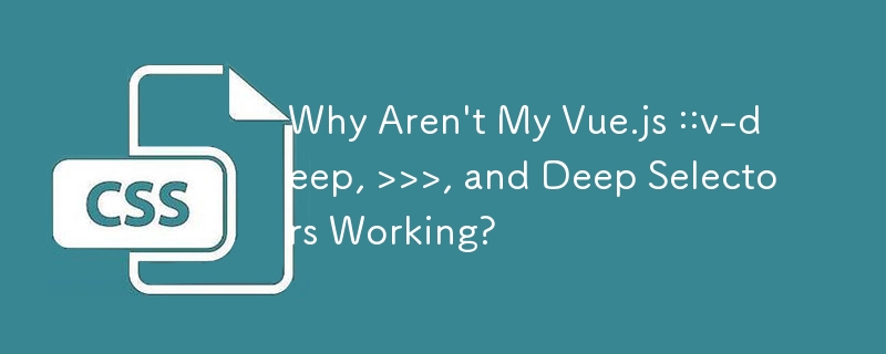 Why Aren't My Vue.js ::v-deep, >>> 和深度选择器工作吗？
