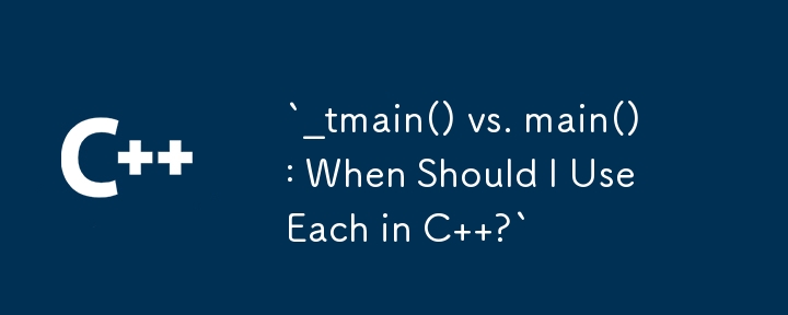 `_tmain() vs. main(): When Should I Use Each in C  ?`
