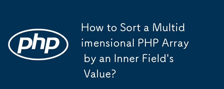 How to Sort a Multidimensional PHP Array by an Inner Field's Value?
