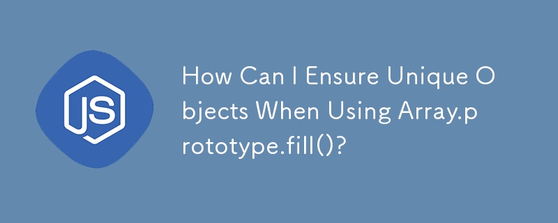 How Can I Ensure Unique Objects When Using Array.prototype.fill()?
