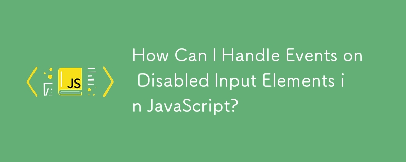 How Can I Handle Events on Disabled Input Elements in JavaScript?