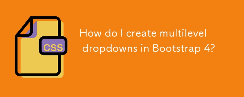 How do I create multilevel dropdowns in Bootstrap 4?
