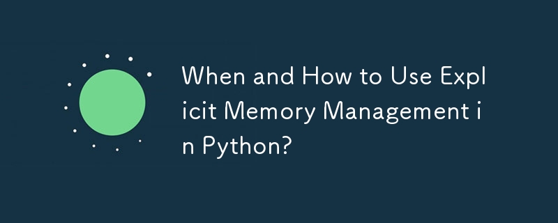 When and How to Use Explicit Memory Management in Python?
