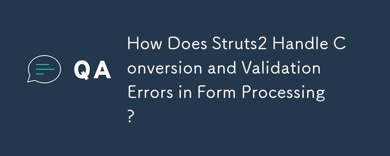 How Does Struts2 Handle Conversion and Validation Errors in Form Processing?
