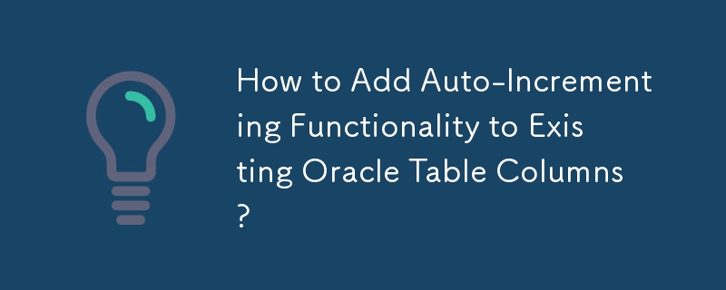 How to Add Auto-Incrementing Functionality to Existing Oracle Table Columns?
