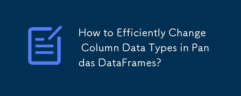 How to Efficiently Change Column Data Types in Pandas DataFrames?
