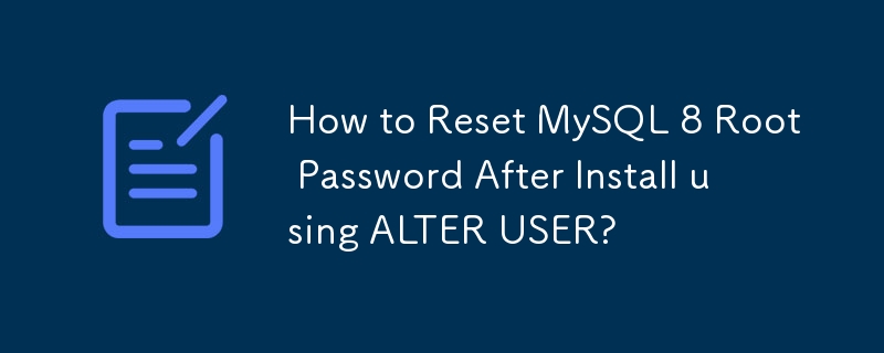 How to Reset MySQL 8 Root Password After Install using ALTER USER? 

