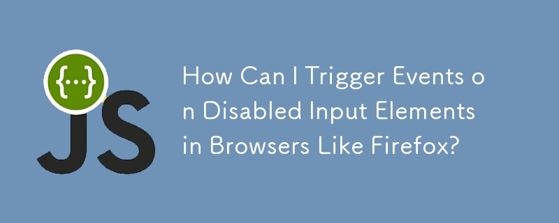 How Can I Trigger Events on Disabled Input Elements in Browsers Like Firefox?