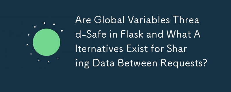 Are Global Variables Thread-Safe in Flask and What Alternatives Exist for Sharing Data Between Requests?
