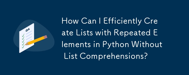 How Can I Efficiently Create Lists with Repeated Elements in Python Without List Comprehensions?
