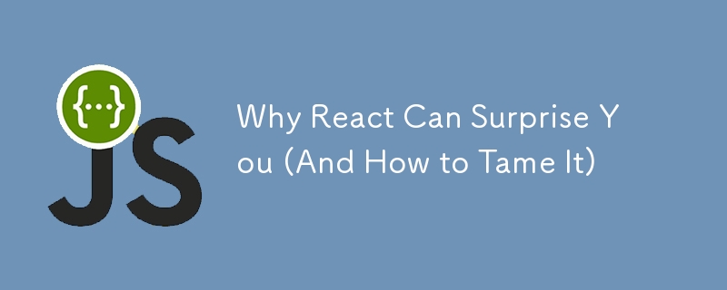 Why React Can Surprise You (And How to Tame It)
