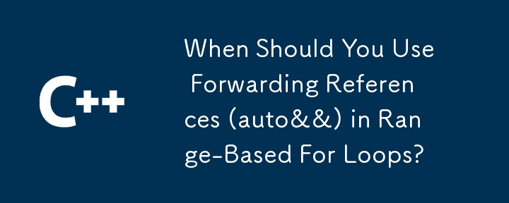 When Should You Use Forwarding References (auto&&) in Range-Based For Loops?
