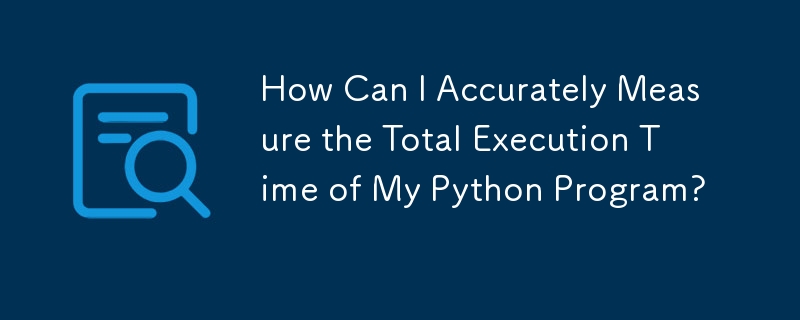 How Can I Accurately Measure the Total Execution Time of My Python Program?
