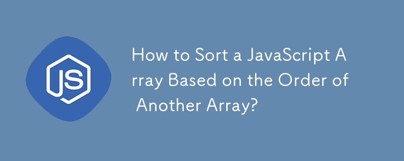 How to Sort a JavaScript Array Based on the Order of Another Array?