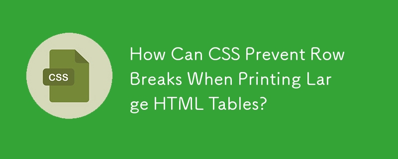 How Can CSS Prevent Row Breaks When Printing Large HTML Tables?